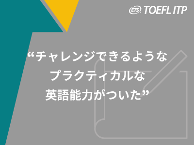 『チャレンジできるようなプラクティカルな英語能力がついた』