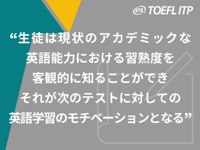 『生徒は現状のアカデミックな英語能力における習熟度を客観的に知ることができ、それが次のテストに対しての英語学習のモチベーションとなる』