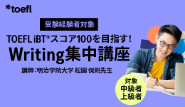 【受験経験者限定】TOEFL iBTテストスコア100を目指す！Writing集中講座​